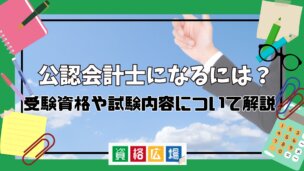 公認会計士になるには？受験資格や試験内容について解説