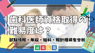 歯科医師資格取得の難易度は？試験情報・年収・給料・報酬相場を分析