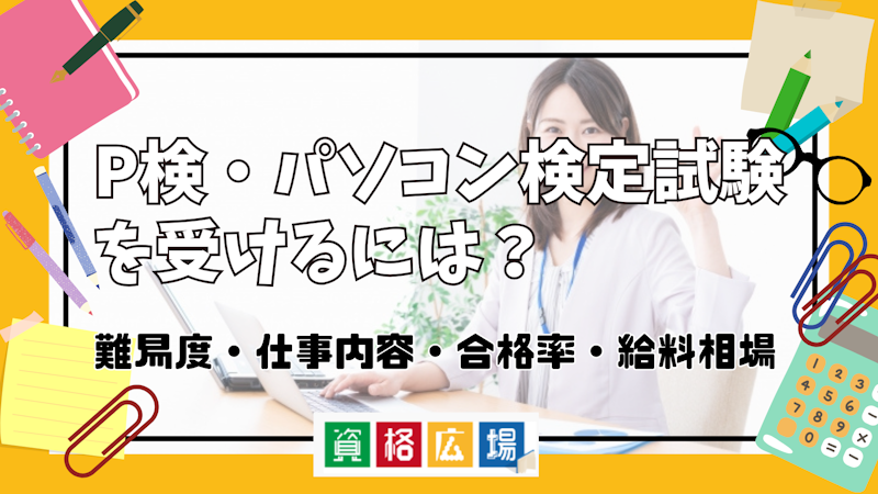 P検・パソコン検定試験を受けるには？難易度・仕事内容・合格率・給料相場