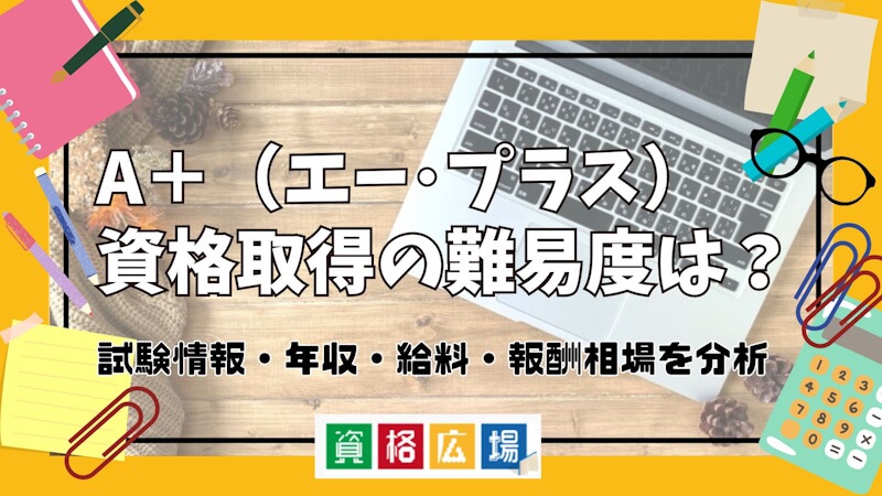 A＋（エー･プラス）資格取得の難易度は？試験情報・年収・給料・報酬相場を分析