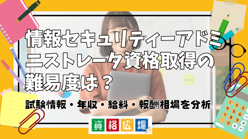 情報セキュリティーアドミニストレータ資格取得の難易度は？試験情報・年収・給料・報酬相場を分析