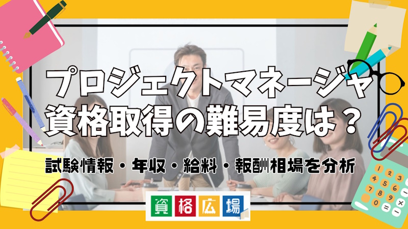 プロジェクトマネージャ資格取得の難易度は？試験情報・年収・給料・報酬相場を分析