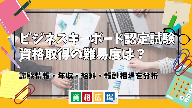 ビジネスキーボード認定試験資格取得の難易度は？試験情報・年収・給料・報酬相場を分析