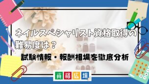 ネイルスペシャリスト資格取得の難易度は？試験情報・報酬相場を徹底分析