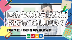 医療事務検定試験資格取得の難易度は？試験情報・報酬相場を徹底分析