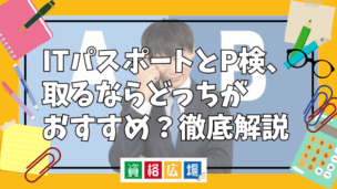 ITパスポートとP検、取るならどっちがおすすめ？徹底解説