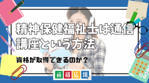 精神保健福祉士は通信講座という方法で資格が取得できるのか？