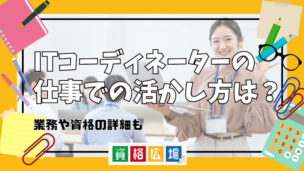 ITコーディネーターの仕事での活かし方は？業務や資格の詳細も