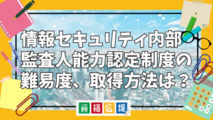 情報セキュリティ内部監査人能力認定制度の難易度、取得方法は？