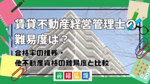 賃貸不動産経営管理士の難易度は？合格率の推移・他不動産資格の難易度と比較