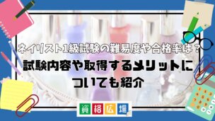 ネイリスト1級試験の難易度や合格率は？試験内容や取得するメリットについても紹介