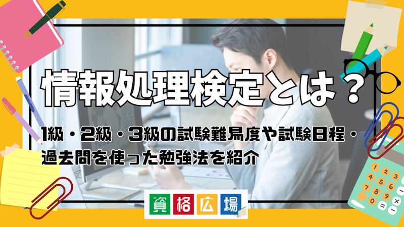 情報処理検定とは？1級・2級・3級の試験難易度や試験日程・過去問を使った勉強法を紹介