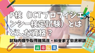 P検（ICTプロフィシエンシー検定試験）とはどんな資格？試験内容や取得難易度・料金まで徹底解説