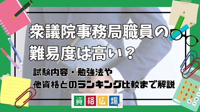 衆議院事務局職員採用試験の難易度は高い？他資格とのランキング比較や合格率・偏差値・勉強時間の目安を解説