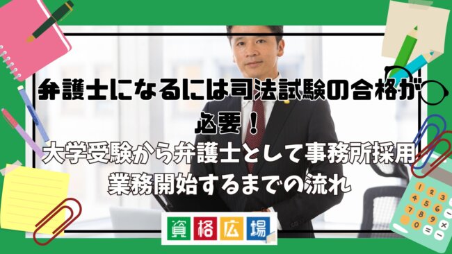 弁護士になるには司法試験の合格が必要！大学受験から弁護士として事務所採用・業務開始するまでの流れ