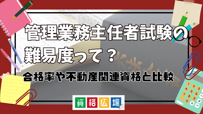 管理業務主任者試験の難易度って？合格率や不動産関連資格と比較