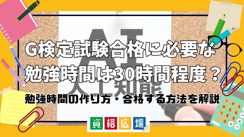 G検定試験合格に必要な勉強時間は30時間程度？勉強時間の作り方・合格する方法を解説