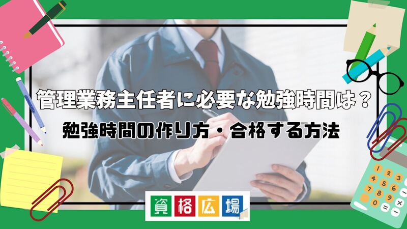 管理業務主任者に必要な勉強時間は？勉強時間の作り方・合格する方法を解説