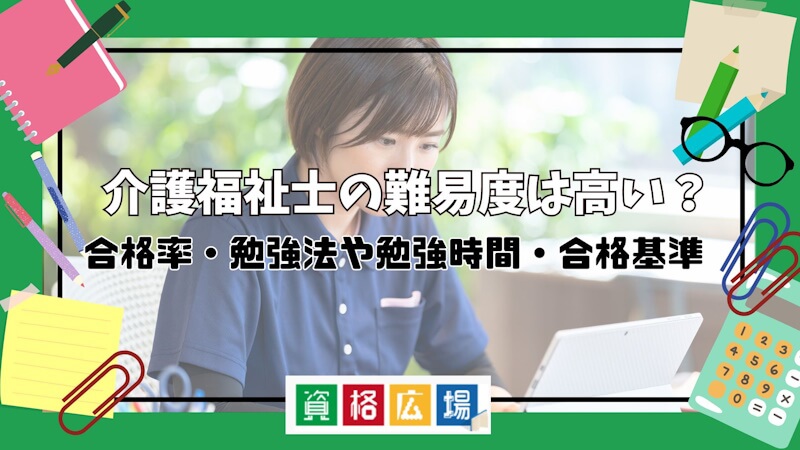 介護福祉士の難易度は高い？合格率・勉強法や勉強時間・合格基準を解説！