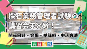 採石業務管理者試験の講習会まとめ！開催日時・会場・受講料・申込方法