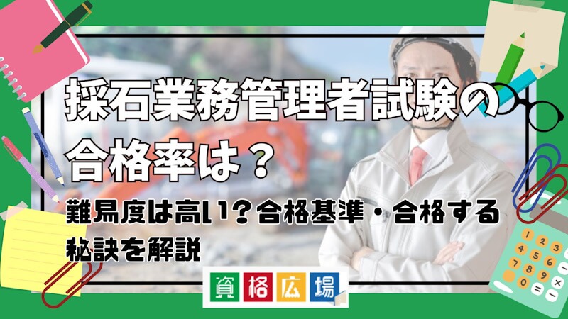 採石業務管理者試験の合格率は？難易度は高い？合格基準・合格する秘訣を解説