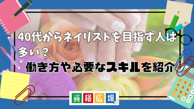 40代からネイリストを目指す人は多い？働き方や必要なスキルを紹介