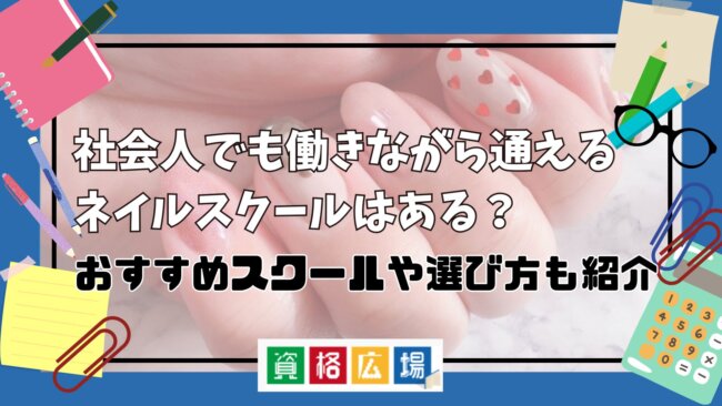 社会人でも働きながら通えるネイルスクールはある？おすすめスクールや選び方も紹介