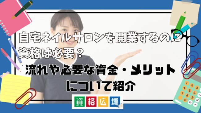 自宅ネイルサロンを開業するのに資格は必要？流れや必要な資金・メリットについて紹介