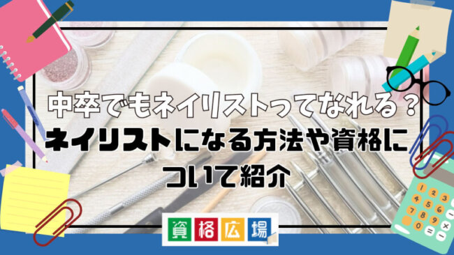 中卒でもネイリストってなれる？ネイリストになる方法や資格について紹介